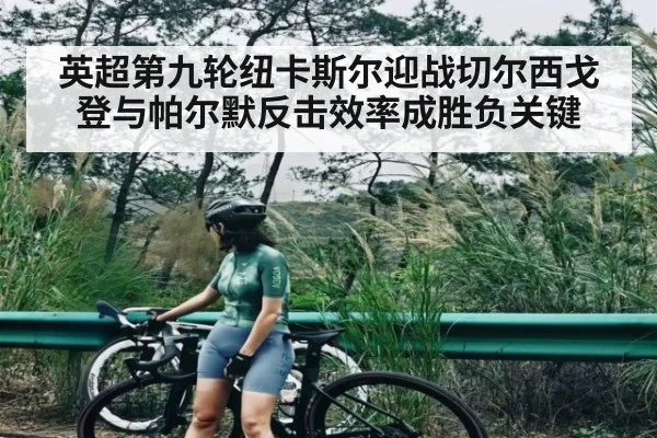 英超第九轮纽卡斯尔迎战切尔西戈登与帕尔默反击效率成胜负关键